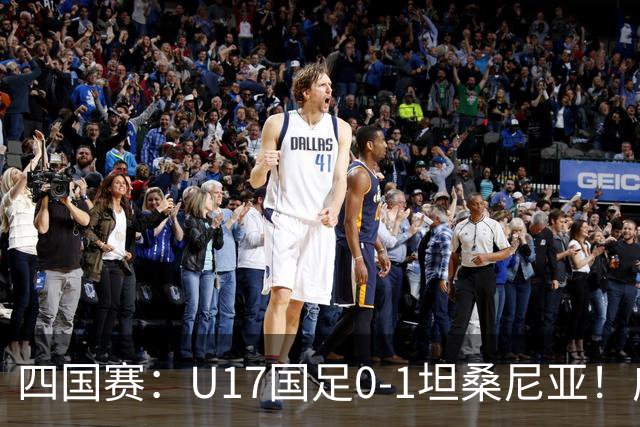四国赛：U17国足0-1坦桑尼亚！邝兆镭失良机，第83分钟丢球失利