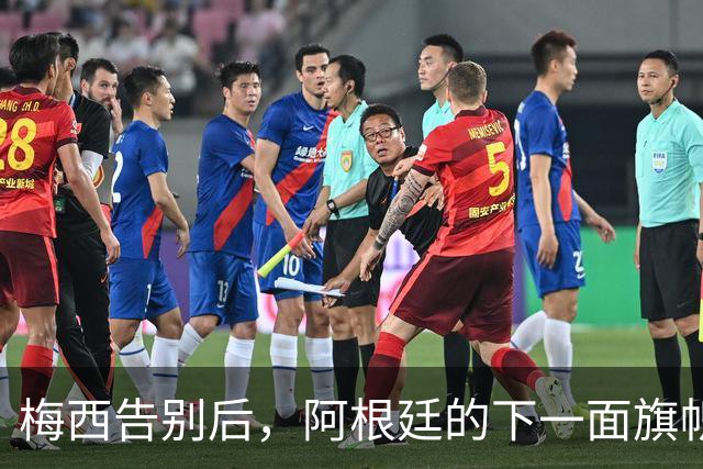 梅西告别后，阿根廷的下一面旗帜会是谁？