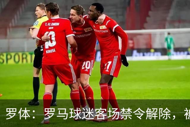 罗体：罗马球迷客场禁令解除，被罚9个月后可赴科莫观赛