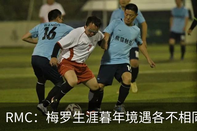 RMC：梅罗生涯暮年境遇各不相同，两人性格决定最终选择